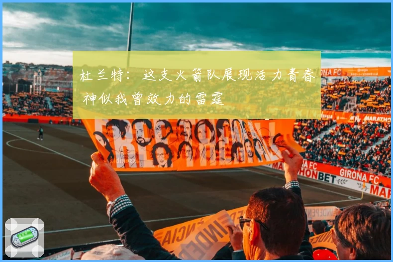 杜兰特:这支火箭队展现活力青春 神似我曾效力的雷霆