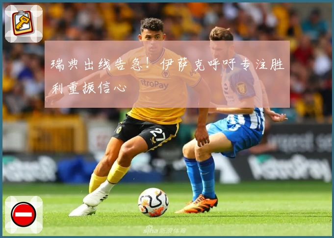 瑞典出线告急!伊萨克呼吁专注胜利重振信心