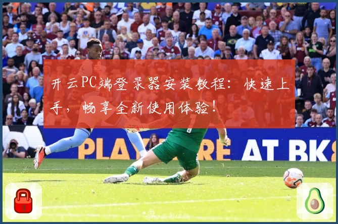 开云PC端登录器安装教程：快速上手，畅享全新使用体验！