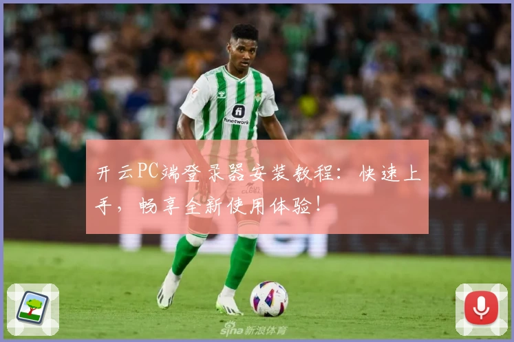 开云PC端登录器安装教程：快速上手，畅享全新使用体验！