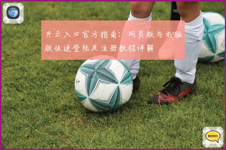 开云入口官方指南：网页版与电脑版快速登陆及注册教程详解