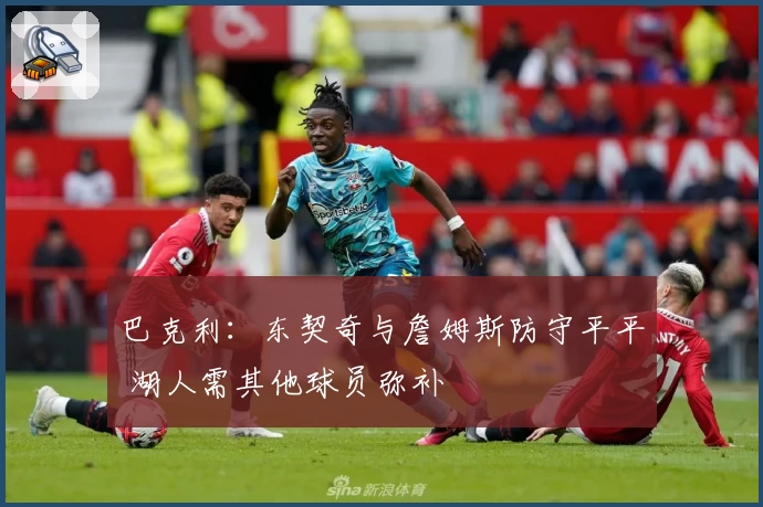 巴克利:东契奇与詹姆斯防守平平 湖人需其他球员弥补