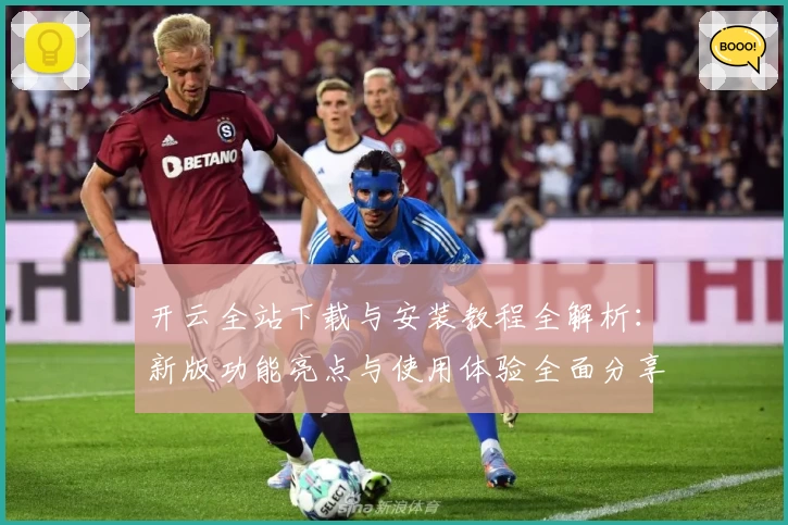 开云全站下载与安装教程全解析：新版功能亮点与使用体验全面分享