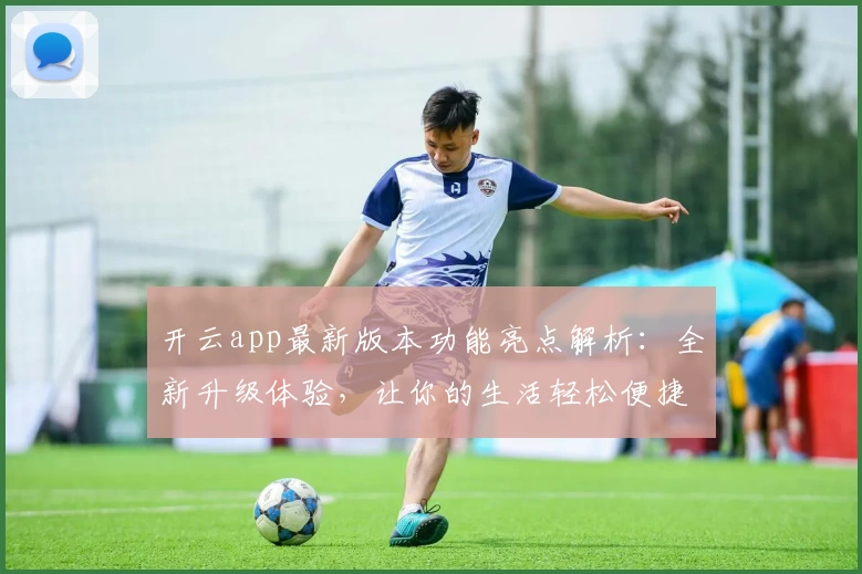 开云app最新版本功能亮点解析：全新升级体验，让你的生活轻松便捷