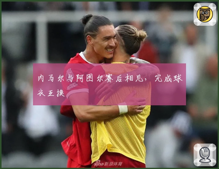 内马尔与阿图尔赛后相见，完成球衣互换