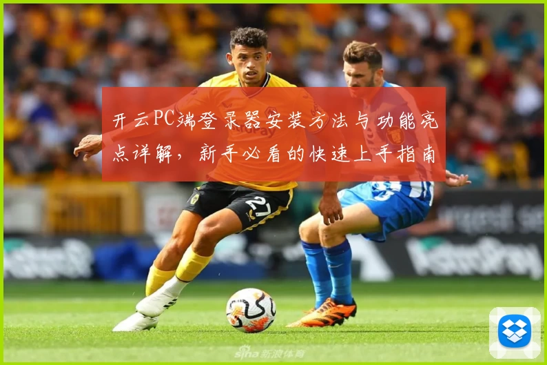 开云PC端登录器安装方法与功能亮点详解，新手必看的快速上手指南