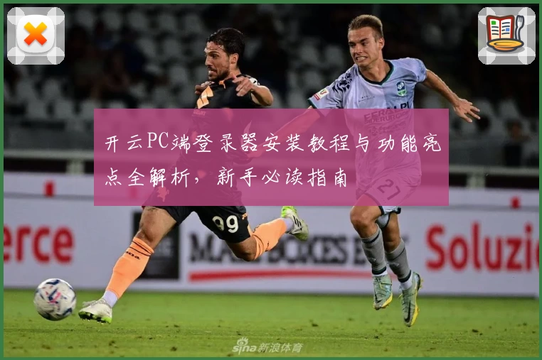 开云PC端登录器安装教程与功能亮点全解析，新手必读指南