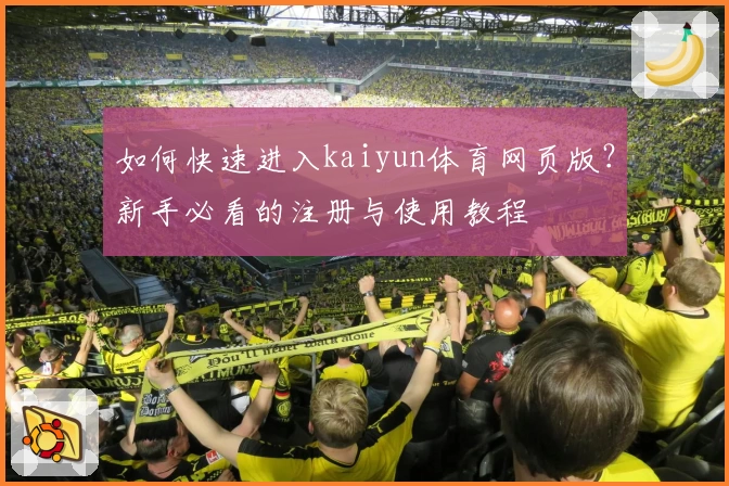 如何快速进入kaiyun体育网页版？新手必看的注册与使用教程