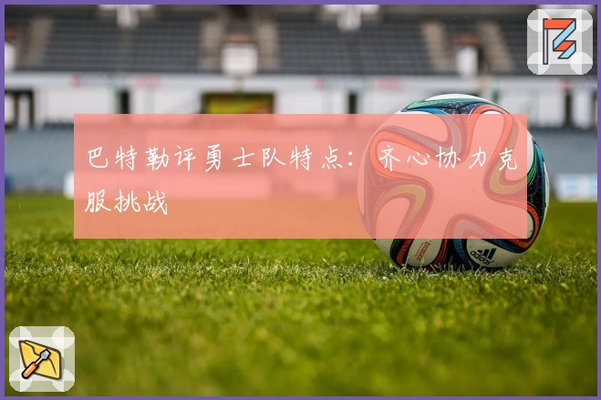 巴特勒评勇士队特点：齐心协力克服挑战