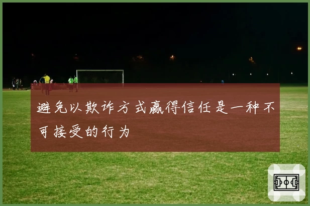 避免以欺诈方式赢得信任是一种不可接受的行为