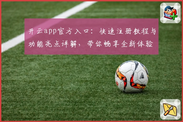 开云app官方入口：快速注册教程与功能亮点详解，带你畅享全新体验