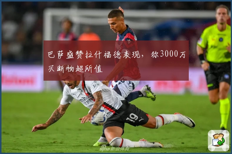 巴萨盛赞拉什福德表现，称3000万买断物超所值