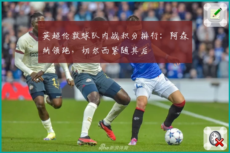 英超伦敦球队内战积分排行：阿森纳领跑，切尔西紧随其后