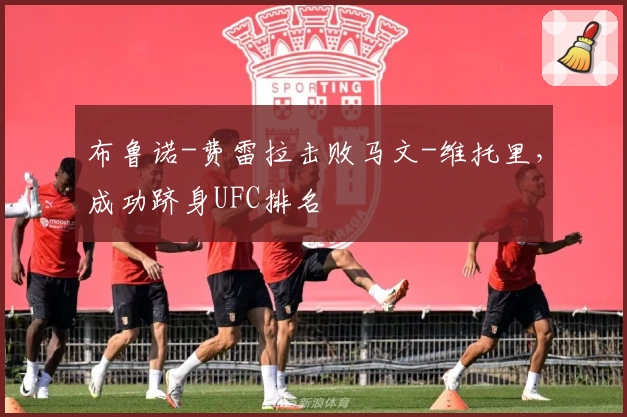 布鲁诺-费雷拉击败马文-维托里，成功跻身UFC排名