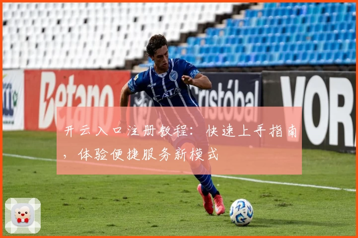 开云入口注册教程：快速上手指南，体验便捷服务新模式